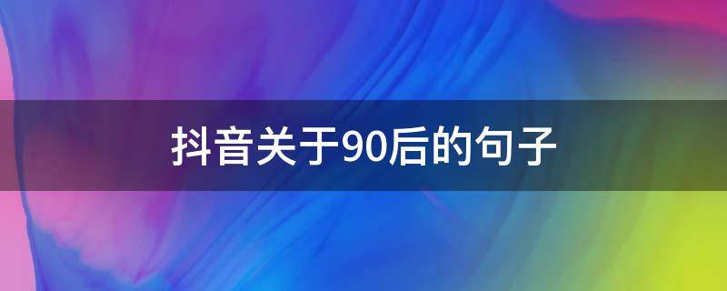 抖音关于90后的句子（关于90后的抖音文案）