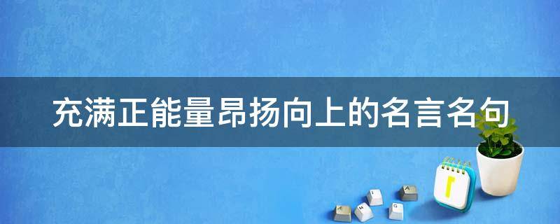 充满正能量昂扬向上的名言名句（正能量向上的句子）