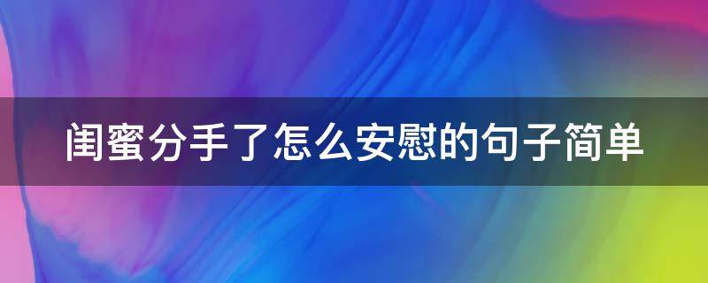 闺蜜分手了怎么安慰的句子简单 闺蜜分手怎么安慰简短