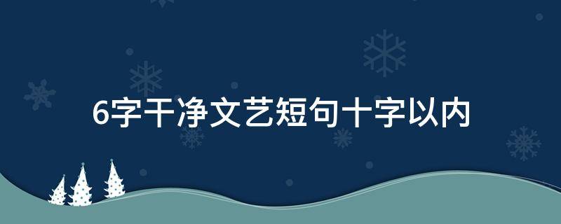 6字干净文艺短句十字以内