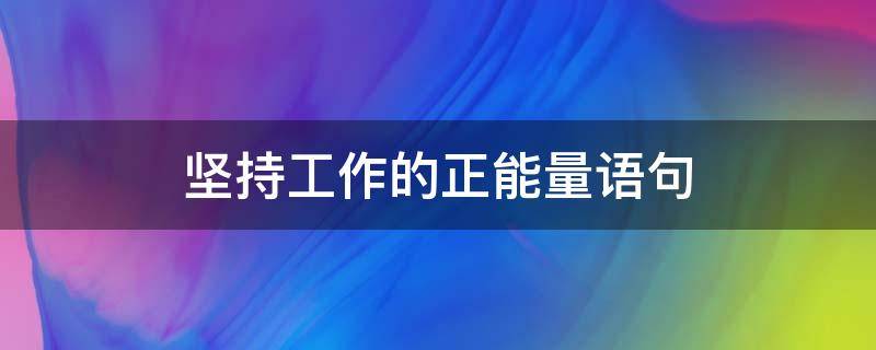 坚持工作的正能量语句 坚持工作的语录