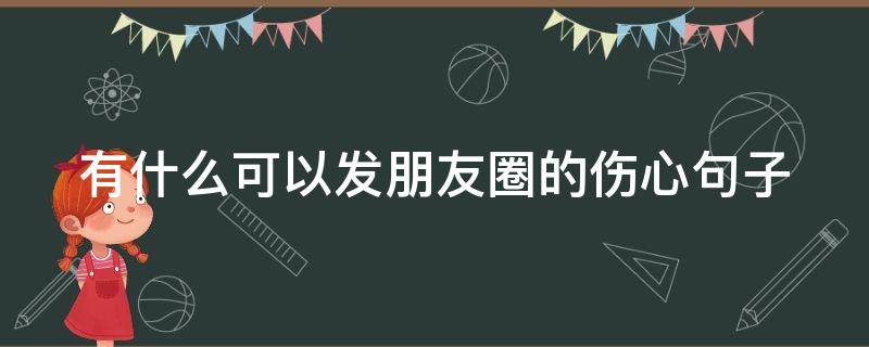 有什么可以发朋友圈的伤心句子 能发朋友圈伤心的语言