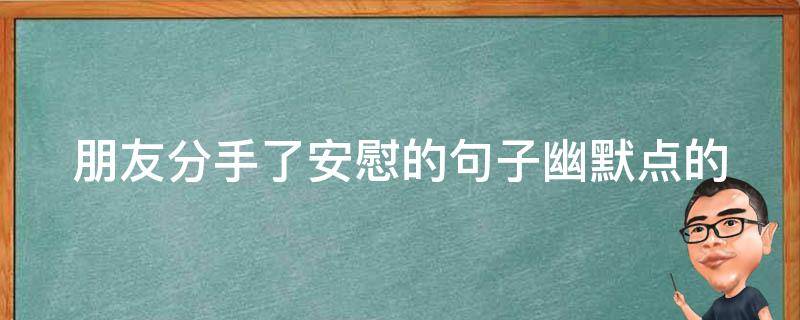 朋友分手了安慰的句子幽默点的