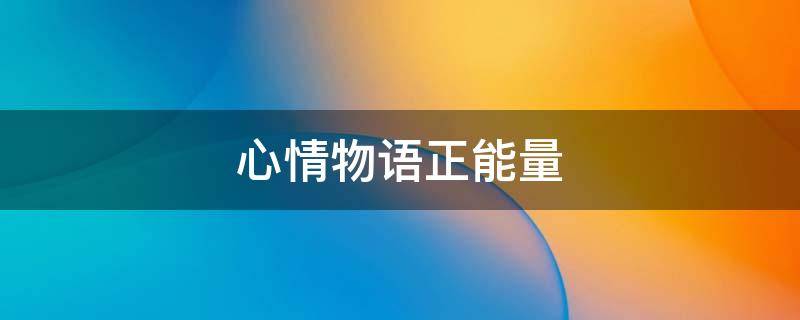 心情物语正能量 心情物语短句