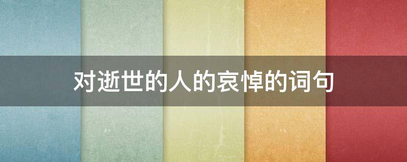 对逝世的人的哀悼的词句