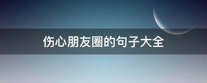 伤心朋友圈的句子大全 伤心朋友圈的句子大全短句