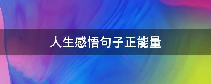人生感悟句子正能量 人生感悟句子正能量文案短句