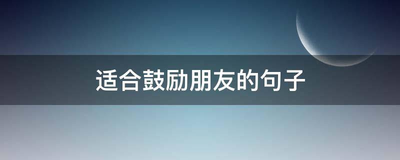 适合鼓励朋友的句子 适合鼓励朋友的句子短句