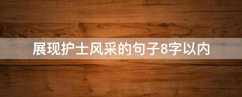 展现护士风采的句子8字以内 展现护士风采的句子8字以内简短