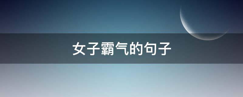 女子霸气的句子 女子霸气的句子有哪些