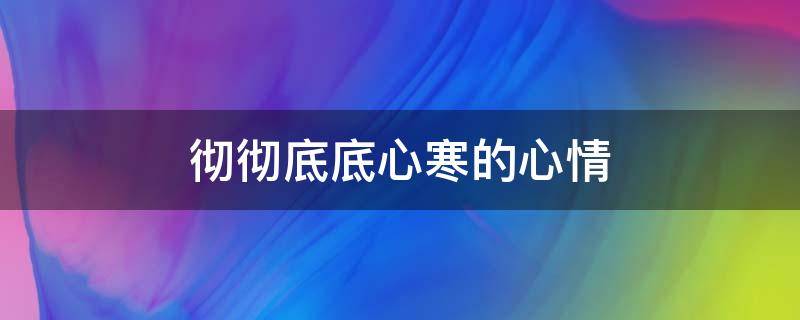 彻彻底底心寒的心情