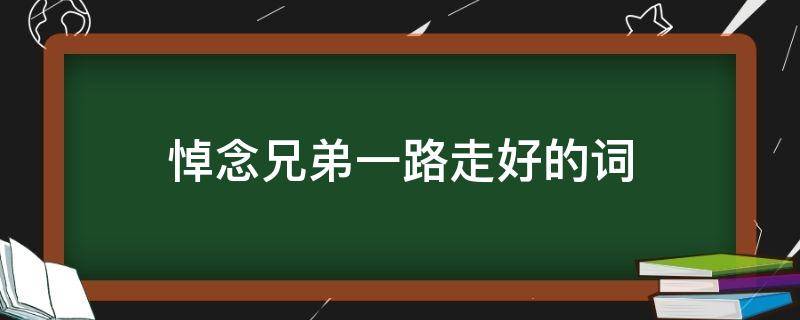悼念兄弟一路走好的词（悼念兄弟一路走好的词语）