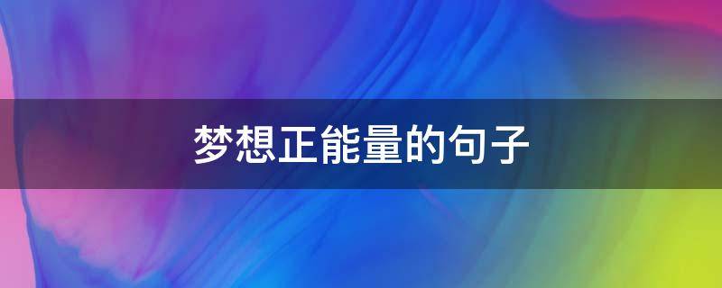 梦想正能量的句子 梦想正能量的句子短句