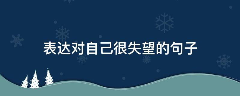 表达对自己很失望的句子（表达对自己很失望的句子短句）