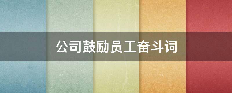 公司鼓励员工奋斗词（公司鼓励员工奋斗词语）