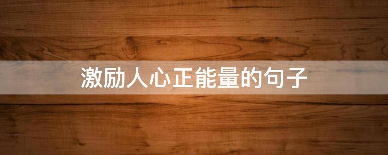 激励人心正能量的句子（激励人心正能量的句子大全）
