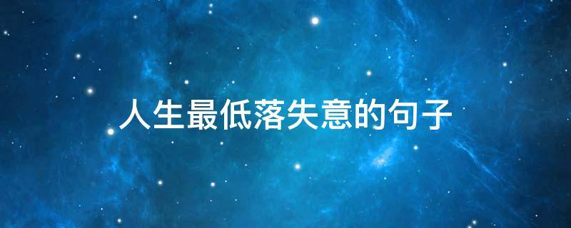 人生最低落失意的句子（人生最低落失意的句子说说）