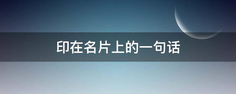 印在名片上的一句话（印在名片上的一句话怎么写）