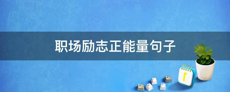 职场励志正能量句子（职场励志正能量句子缩写）