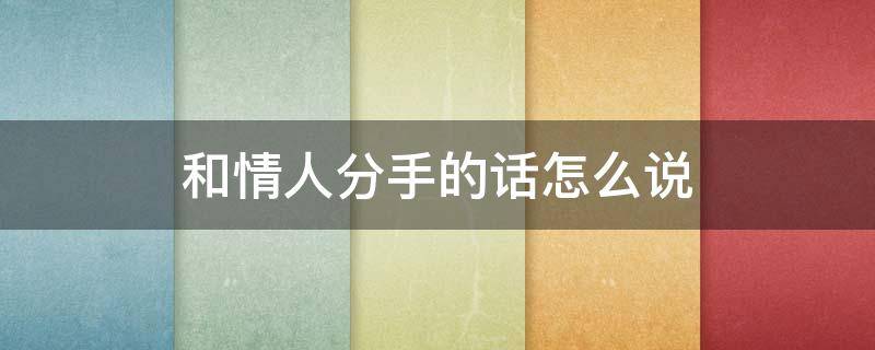 和情人分手的话怎么说（和情人分手的话怎么说比较好）