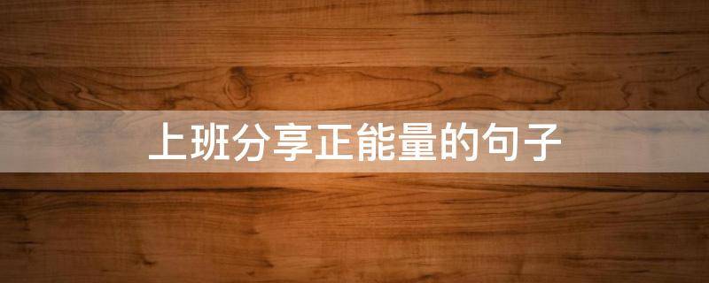 上班分享正能量的句子（适合上班分享的文章）