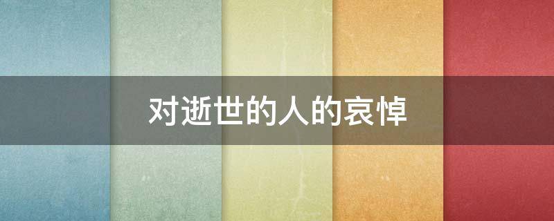 对逝世的人的哀悼（对逝世的人的哀悼诗）
