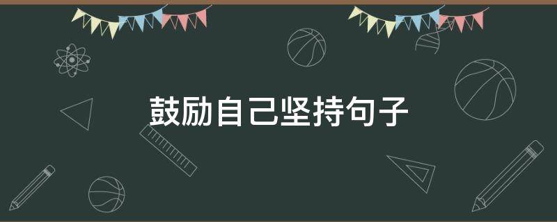 鼓励自己坚持句子 鼓励坚持句子50字
