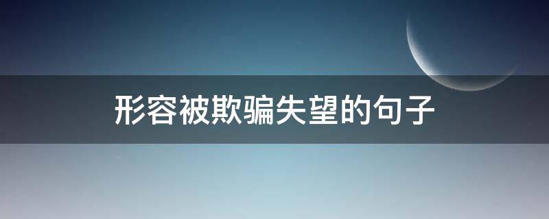 形容被欺骗失望的句子 句句不提失望却句句失望