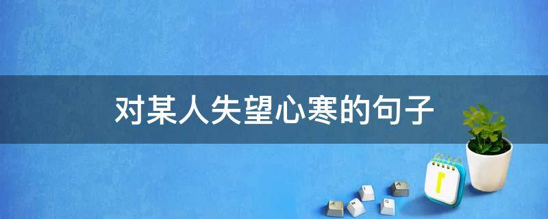 对某人失望心寒的句子 对某人失望心寒的短句