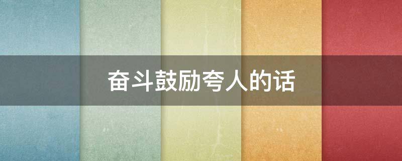 奋斗鼓励夸人的话（奋斗鼓励夸人的话语）