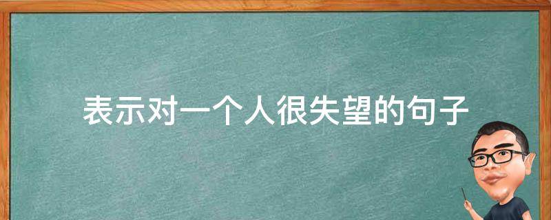 表示对一个人很失望的句子 表示对一个人很失望的句子带图片