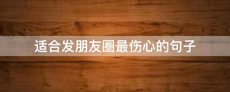 适合发朋友圈最伤心的句子