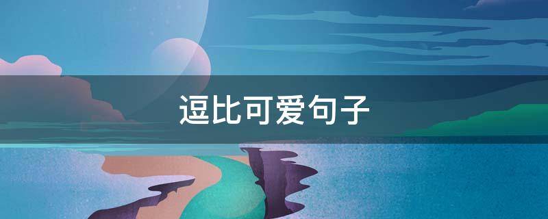 逗比可爱句子 逗比可爱句子短句