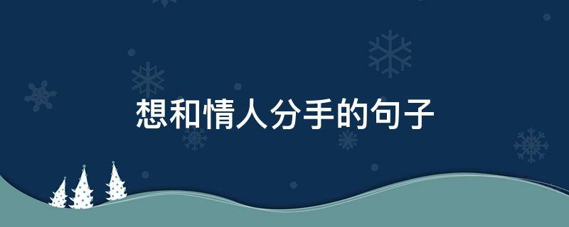 想和情人分手的句子（想和情人分手的话）