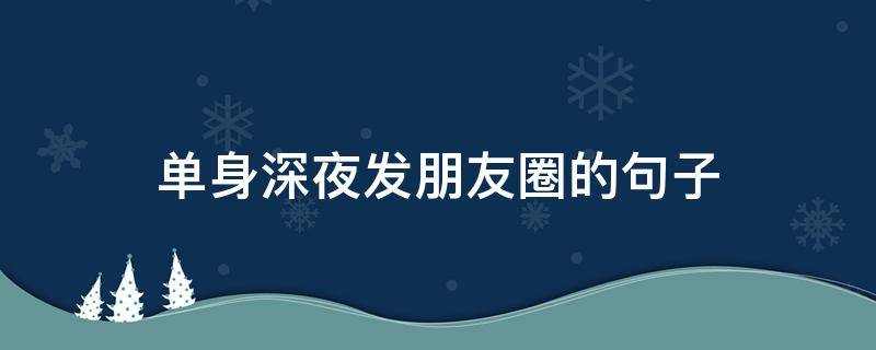 单身深夜发朋友圈的句子（适合单身深夜发的朋友圈）