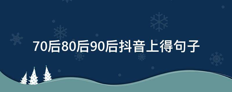 70后80后90后抖音上得句子 70后抖音最火的句子