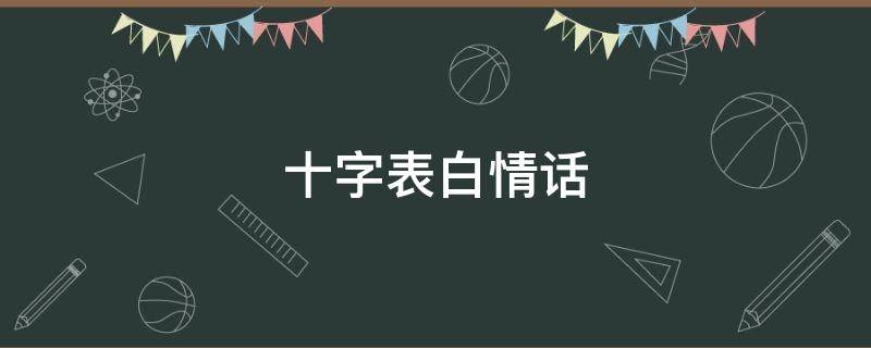 十字表白情话(十字表白情话古言)