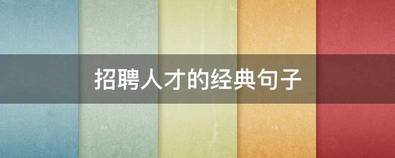 招聘人才的经典句子 招聘人才的经典句子简短