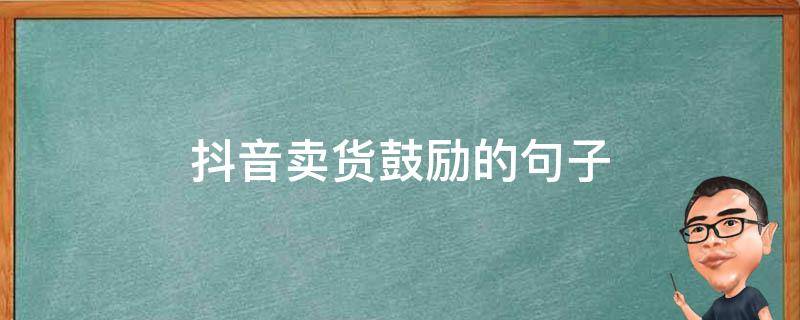 抖音卖货鼓励的句子 抖音卖货鼓励的句子简短