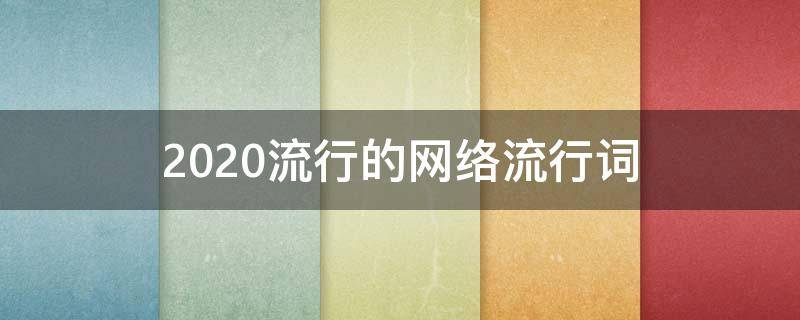 2020流行的网络流行词（2020年流行网络词）