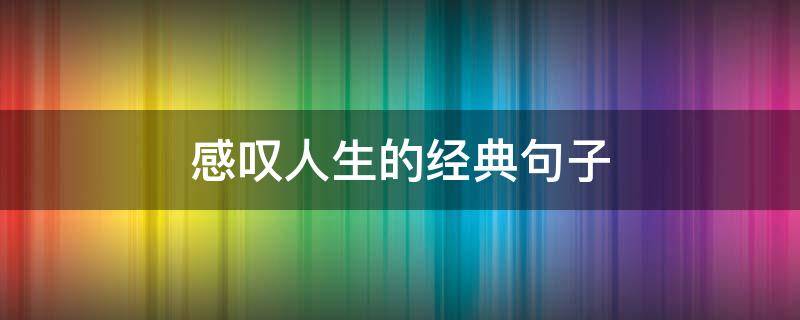 感叹人生的经典句子（感叹生活的句子适合发朋友圈）