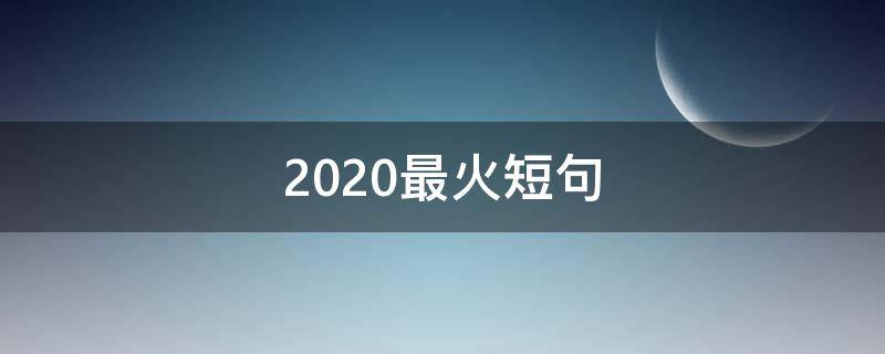 2020最火短句（2020最火短句签名八个字）