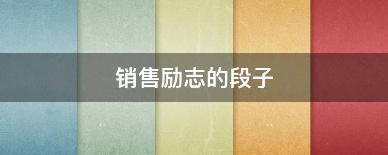 销售励志的段子 销售励志的段子 正能量