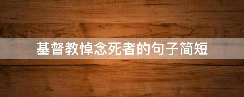 基督教悼念死者的句子简短 基督教悼念死者的句子简短一点