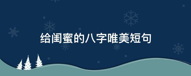 给闺蜜的八字唯美短句 给闺蜜的八字暖心留言
