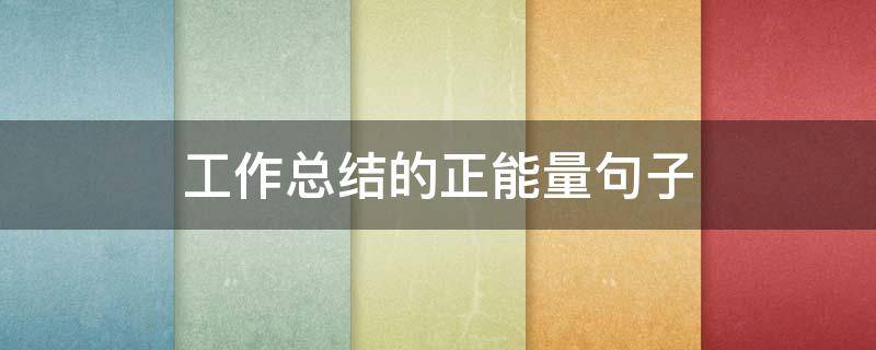 工作总结的正能量句子 工作总结的正能量句子简短