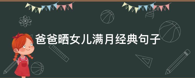 爸爸晒女儿满月经典句子（当爸爸的写给女儿的满月祝福语）