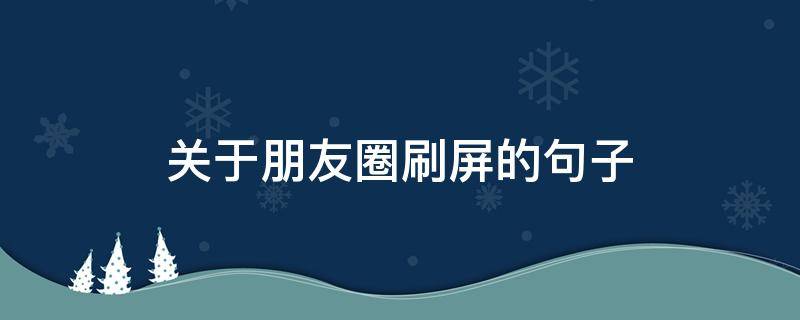 关于朋友圈刷屏的句子（关于朋友圈刷屏的句子搞笑）