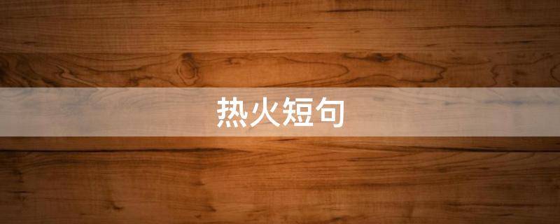 热火短句（火热的短句）