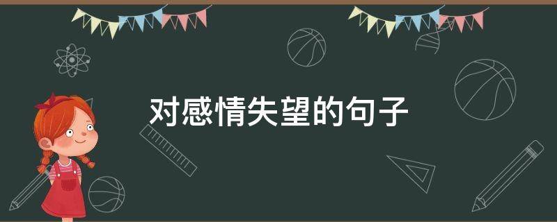对感情失望的句子（对感情失望的句子,看淡一切的成语）